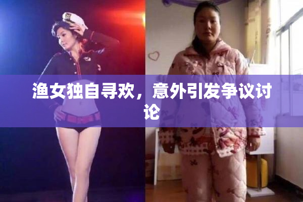 渔女独自寻欢，意外引发争议讨论