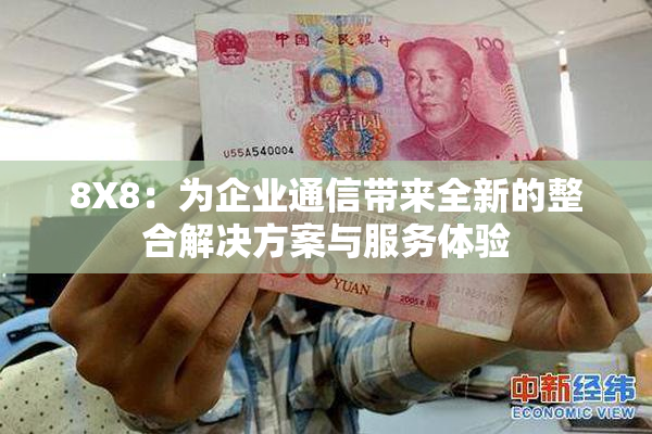 8X8：为企业通信带来全新的整合解决方案与服务体验