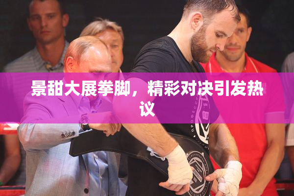 景甜大展拳脚，精彩对决引发热议