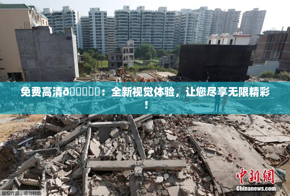 免费高清🔞❌‌：全新视觉体验，让您尽享无限精彩！
