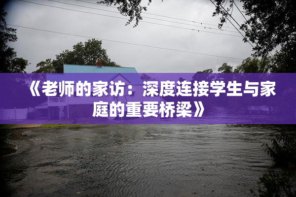 《老师的家访：深度连接学生与家庭的重要桥梁》
