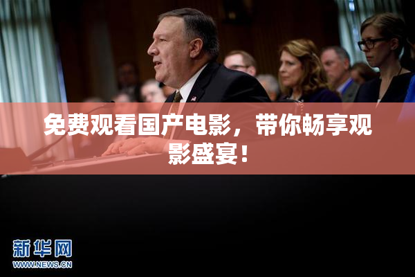 免费观看国产电影，带你畅享观影盛宴！