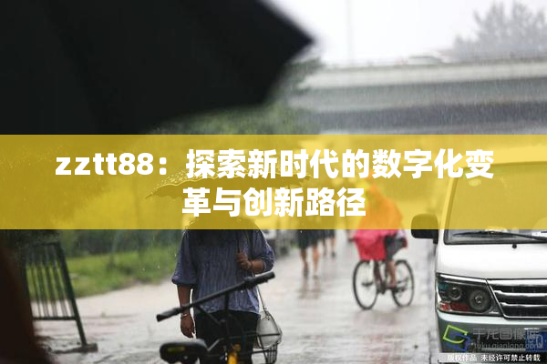 zztt88：探索新时代的数字化变革与创新路径