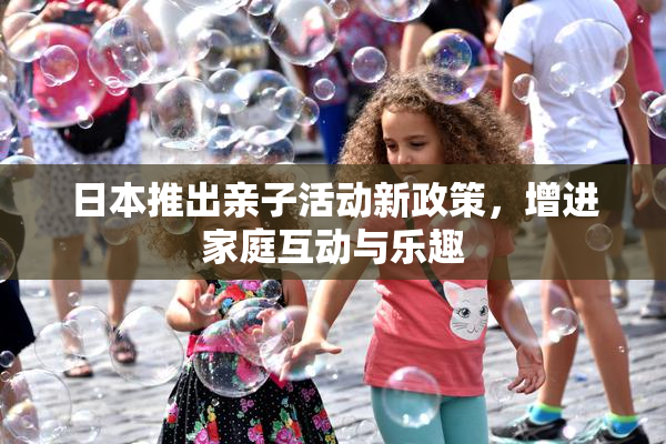 日本推出亲子活动新政策，增进家庭互动与乐趣