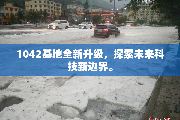 1042基地全新升级，探索未来科技新边界。