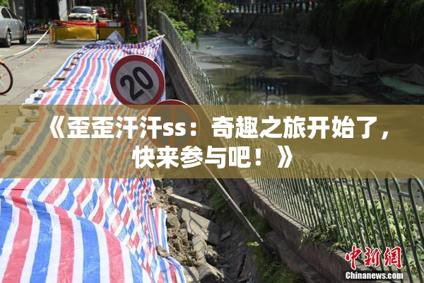 《歪歪汗汗ss：奇趣之旅开始了，快来参与吧！》