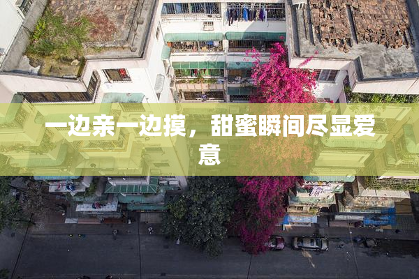 一边亲一边摸，甜蜜瞬间尽显爱意