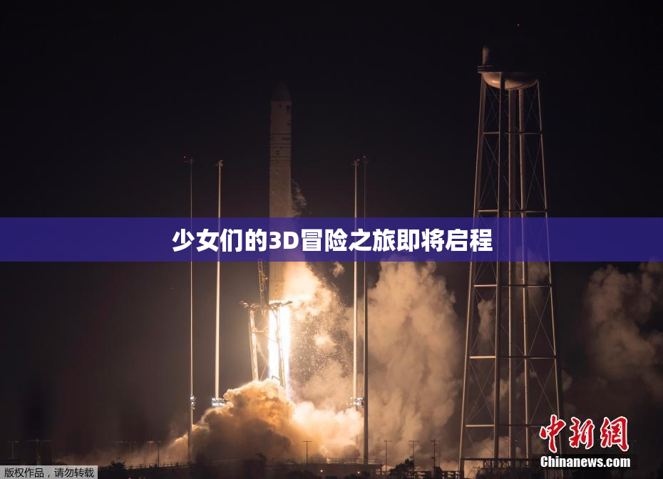 少女们的3D冒险之旅即将启程