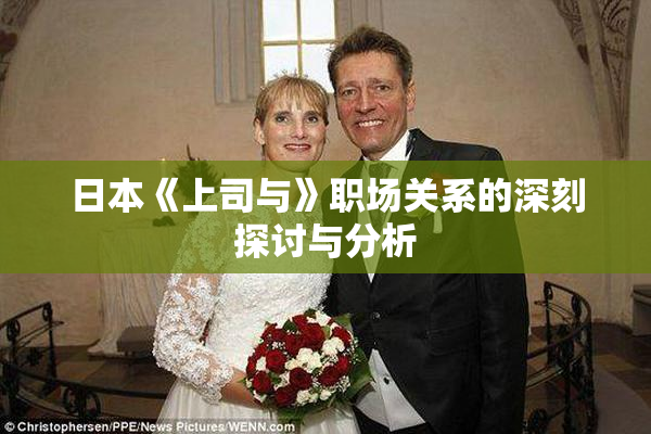 日本《上司与》职场关系的深刻探讨与分析