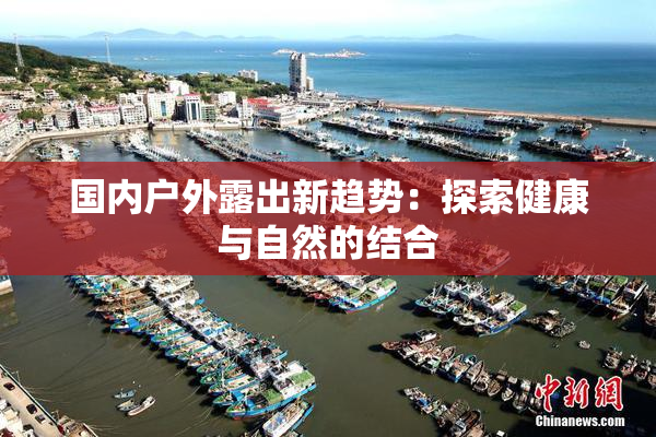 国内户外露出新趋势：探索健康与自然的结合