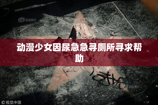 动漫少女因尿急急寻厕所寻求帮助
