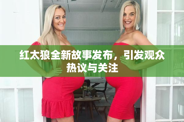 红太狼全新故事发布，引发观众热议与关注