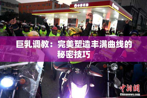 巨乳调教：完美塑造丰满曲线的秘密技巧