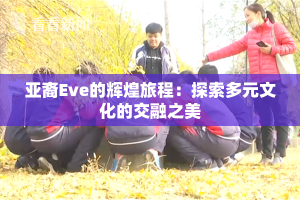 亚裔Eve的辉煌旅程：探索多元文化的交融之美