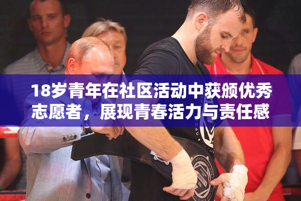 18岁青年在社区活动中获颁优秀志愿者，展现青春活力与责任感