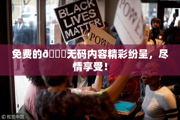 免费的🔞无码内容精彩纷呈，尽情享受！