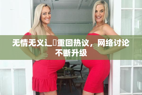 无情无义辶喿重回热议，网络讨论不断升级