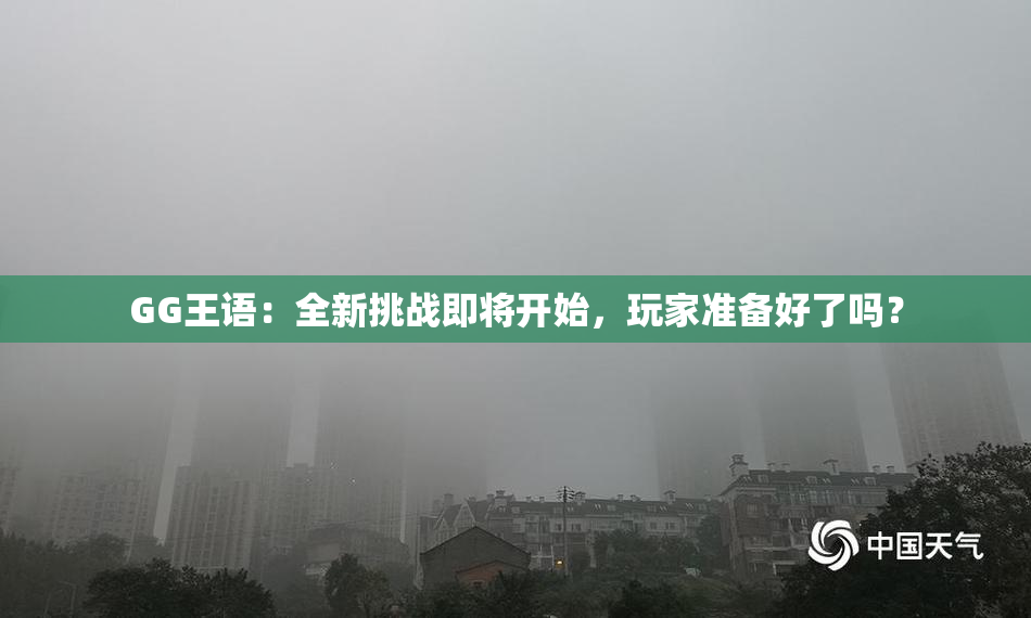 GG王语：全新挑战即将开始，玩家准备好了吗？