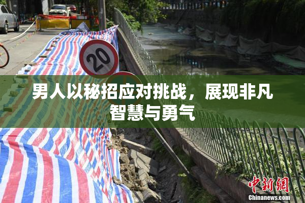 男人以秘招应对挑战，展现非凡智慧与勇气