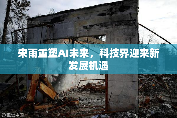 宋雨重塑AI未来，科技界迎来新发展机遇