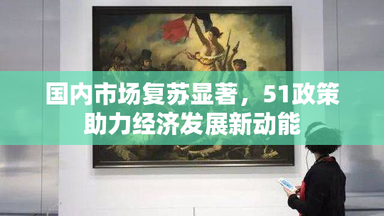 国内市场复苏显著，51政策助力经济发展新动能
