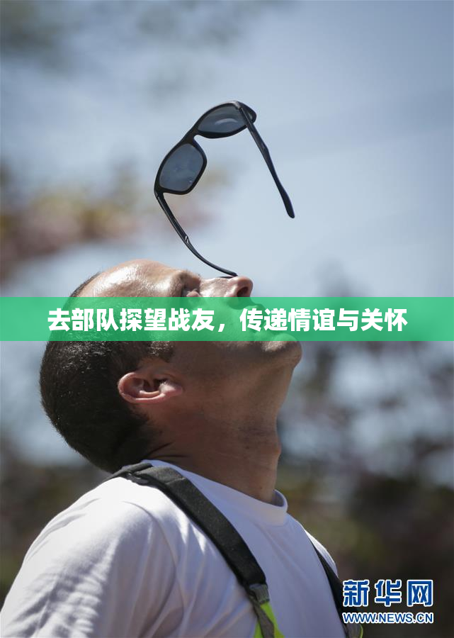 去部队探望战友，传递情谊与关怀