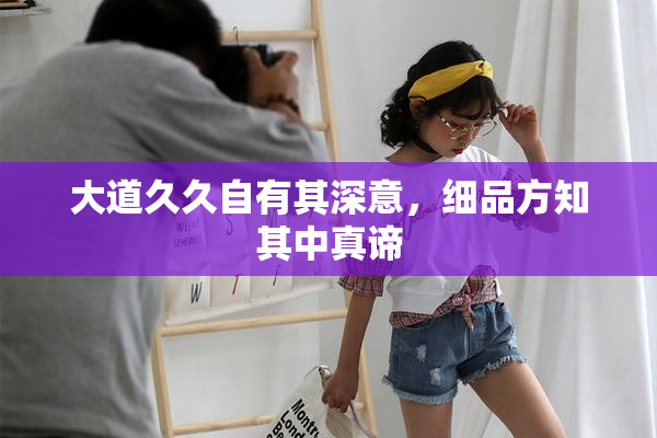大道久久自有其深意，细品方知其中真谛