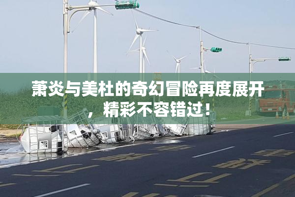 萧炎与美杜的奇幻冒险再度展开，精彩不容错过！