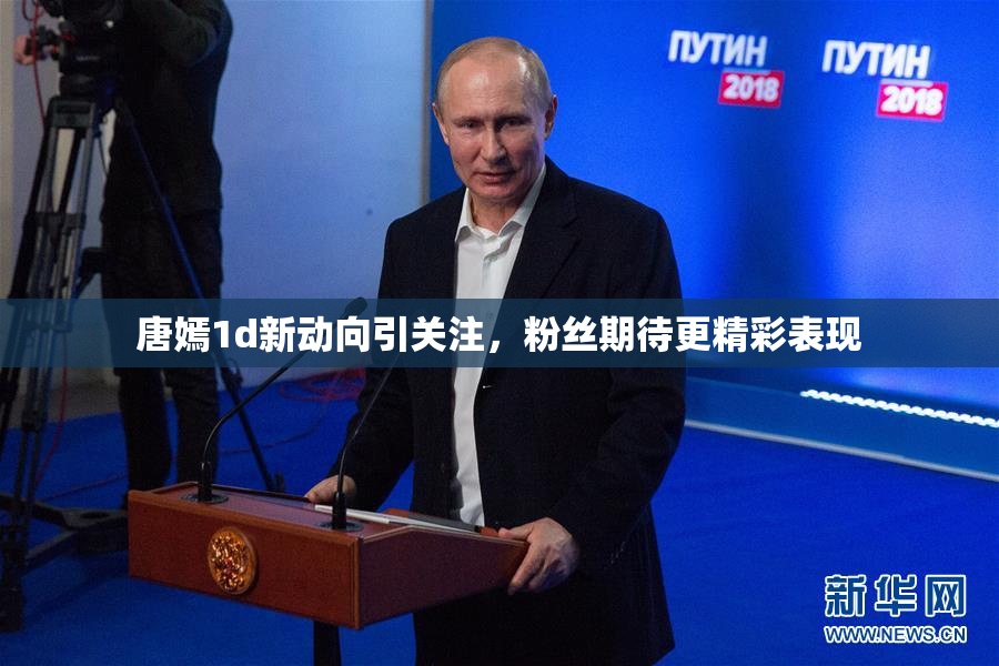 唐嫣1d新动向引关注，粉丝期待更精彩表现
