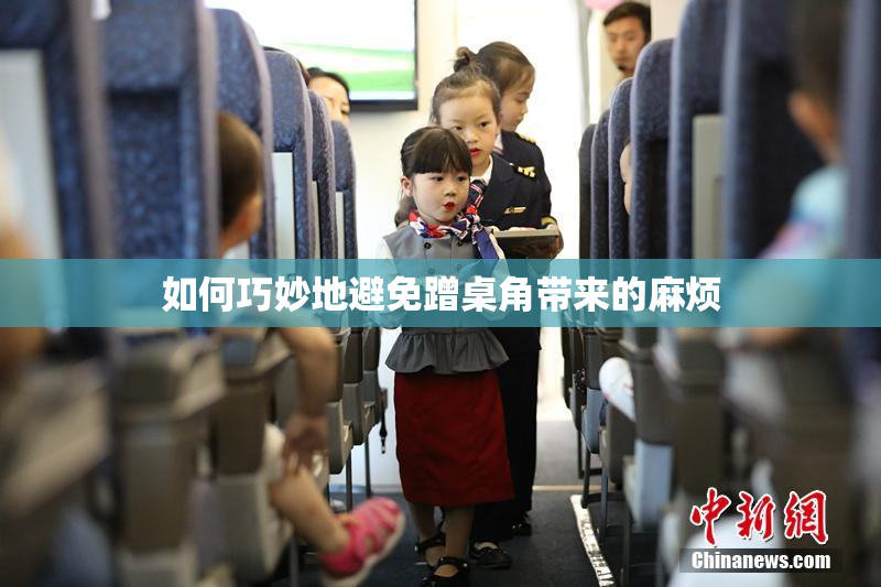 如何巧妙地避免蹭桌角带来的麻烦