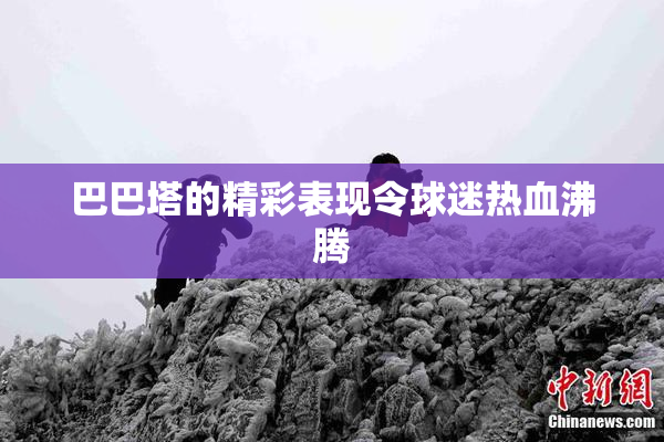 巴巴塔的精彩表现令球迷热血沸腾
