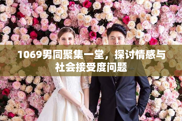 1069男同聚集一堂，探讨情感与社会接受度问题