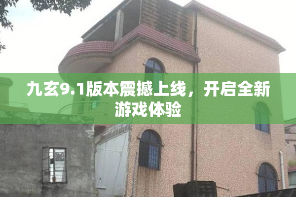 九玄9.1版本震撼上线，开启全新游戏体验