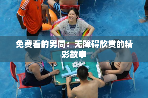 免费看的男同：无障碍欣赏的精彩故事