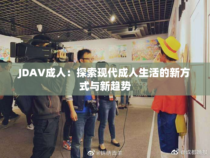 JDAV成人：探索现代成人生活的新方式与新趋势