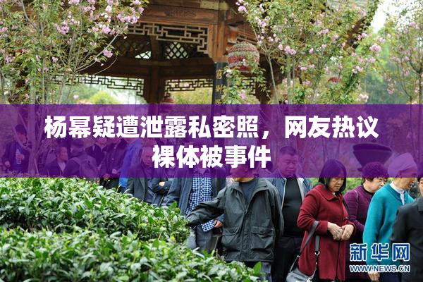 杨幂疑遭泄露私密照，网友热议裸体被事件