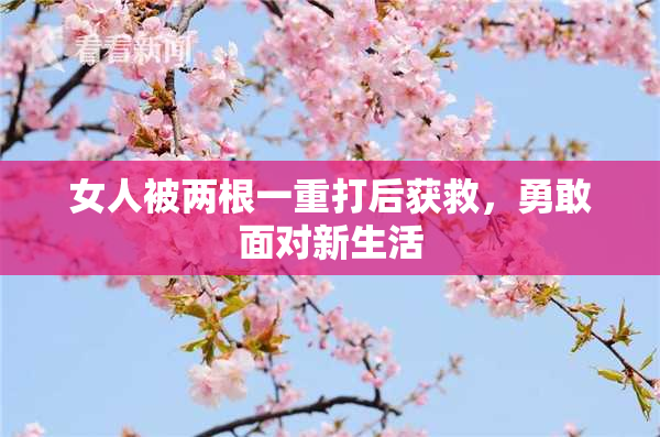 女人被两根一重打后获救，勇敢面对新生活