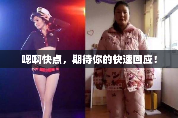 嗯啊快点，期待你的快速回应！