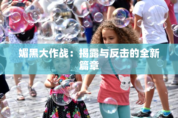 媚黑大作战：揭露与反击的全新篇章