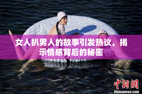 女人扒男人的故事引发热议，揭示情感背后的秘密