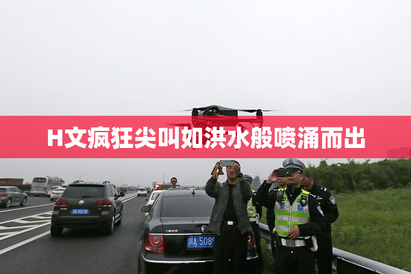 H文疯狂尖叫如洪水般喷涌而出