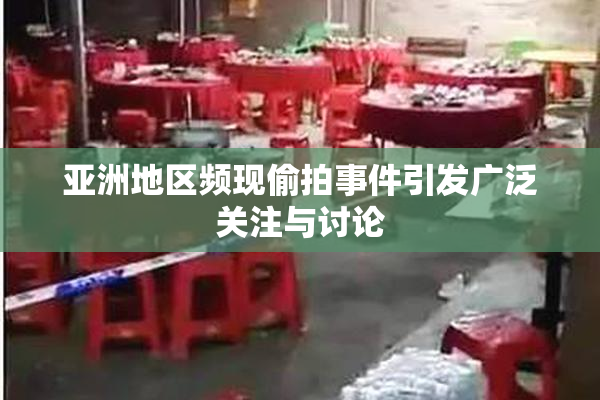 亚洲地区频现偷拍事件引发广泛关注与讨论