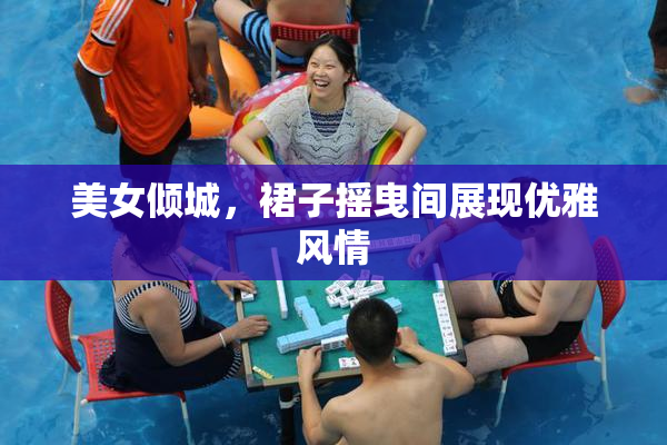 美女倾城，裙子摇曳间展现优雅风情