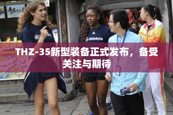 THZ-35新型装备正式发布，备受关注与期待