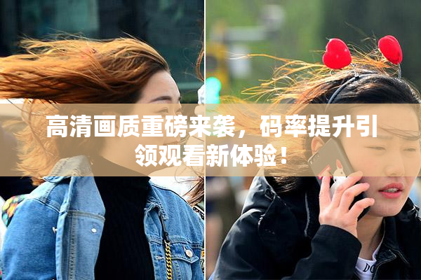 高清画质重磅来袭，码率提升引领观看新体验！
