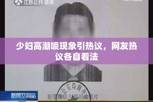 少妇高潮喷现象引热议，网友热议各自看法