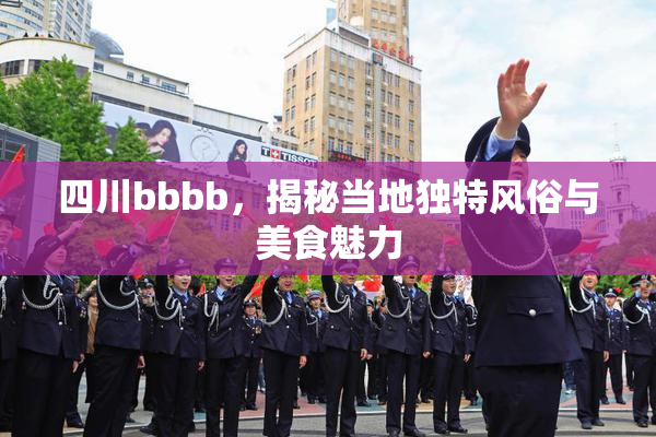 四川bbbb，揭秘当地独特风俗与美食魅力