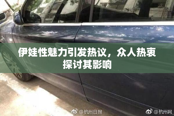 伊娃性魅力引发热议，众人热衷探讨其影响