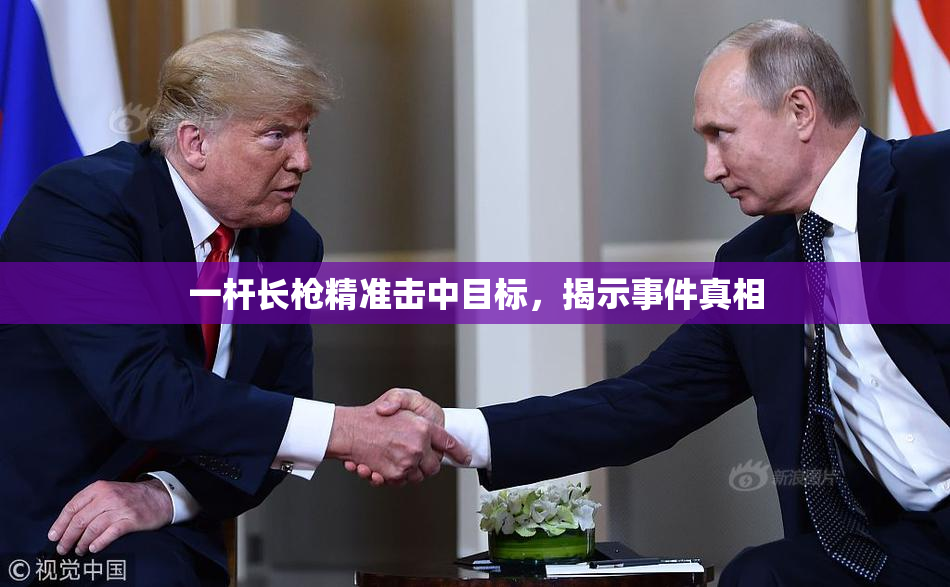 一杆长枪精准击中目标，揭示事件真相