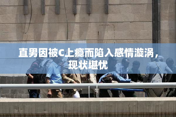 直男因被C上瘾而陷入感情漩涡，现状堪忧